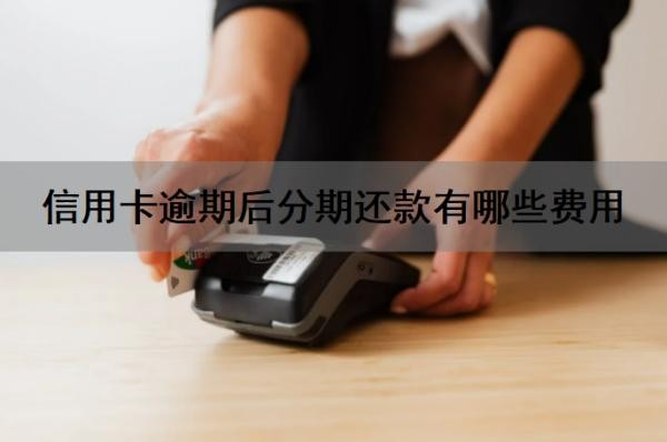 信用卡逾期后分期还款有哪些费用?信用卡逾期多久会上征信?
