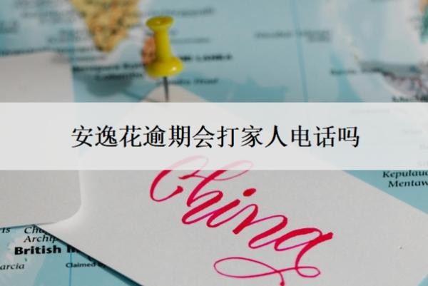 安逸花逾期会打家人电话吗?逾期多久会上门?