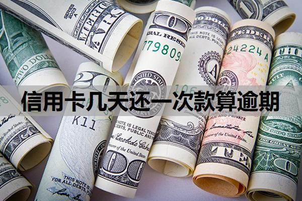 信用卡几天还一次款算逾期?还最低还款算逾期吗?