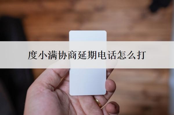度小满协商延期电话怎么打?延期还款流程是什么?