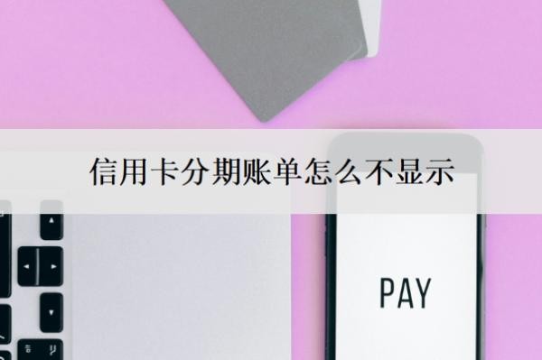 信用卡分期账单怎么不显示?账单为什么不能分期?