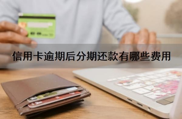 信用卡逾期后分期还款有哪些费用?信用卡逾期多久会上征信?