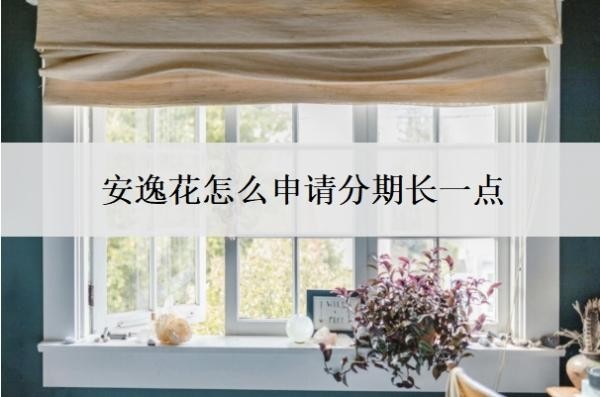 安逸花怎么申请分期长一点?怎么申请额度?