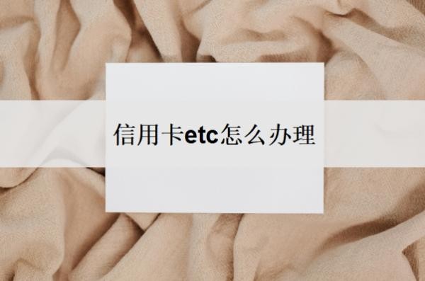 信用卡etc怎么办理?为什么ETC最好不绑信用卡?