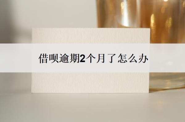 借呗逾期2个月了怎么办?逾期一个月会怎么样?