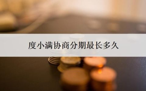 度小满协商分期最长多久？怎么还款？