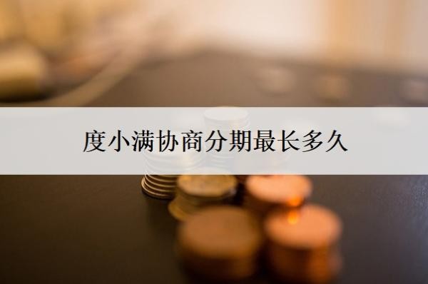 度小满协商分期最长多久?怎么还款?