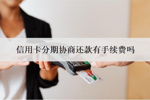 信用卡分期协商还款有手续费吗?最低还款额是什么意思?