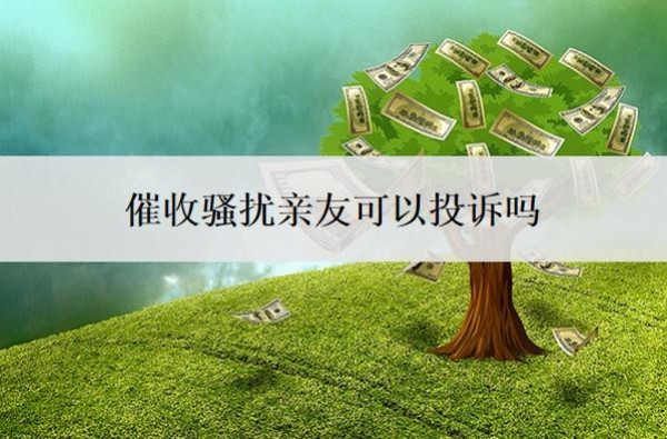 催收骚扰亲友可以投诉吗?怎么处理?