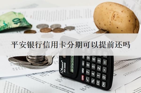 平安银行信用卡分期可以提前还吗?分期利息多少?