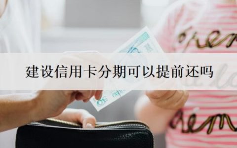 建设信用卡分期可以提前还吗？取现可以提前还吗？