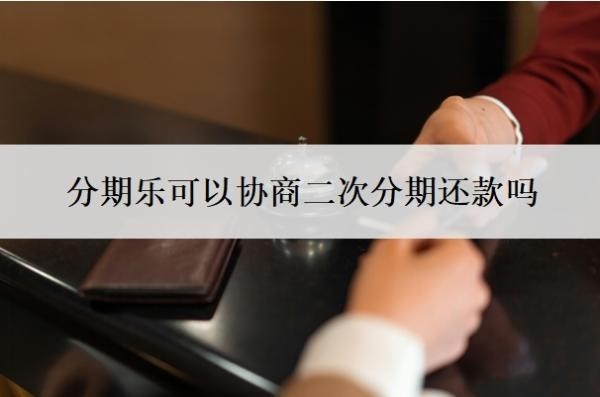 分期乐可以协商二次分期还款吗？可以协商一次性还款吗？