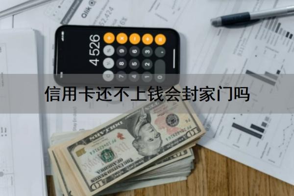 信用卡还不上钱会封家门吗?会坐牢吗?还不上钱怎么办?