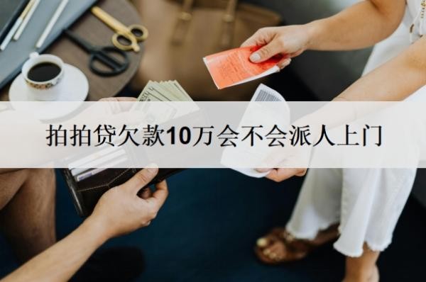 拍拍贷欠款10万会不会派人上门?无力偿还怎么办?