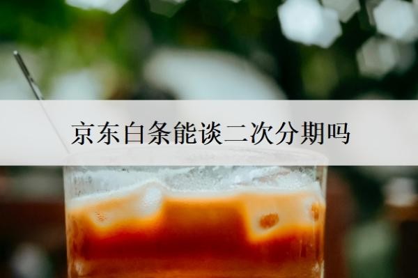 京东白条能谈二次分期吗?不还会怎么样?