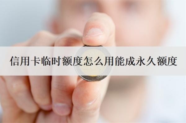 信用卡临时额度怎么用能成永久额度？临时额度怎么申请？