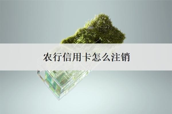 农行信用卡怎么注销?为什么不建议注销信用卡?