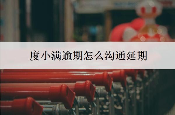 度小满逾期怎么沟通延期?逾期会有什么后果?