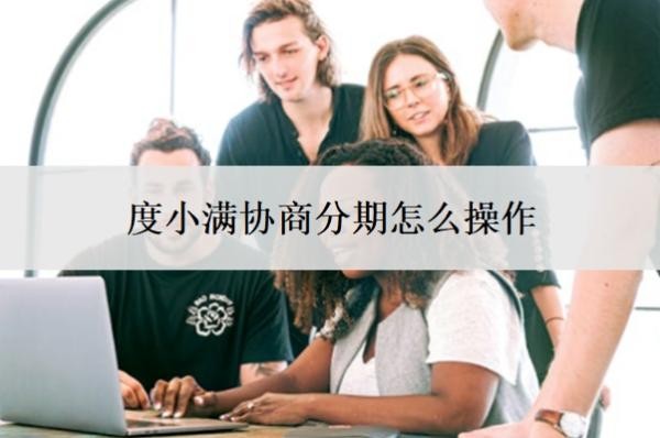 度小满协商分期怎么操作?怎么还款?