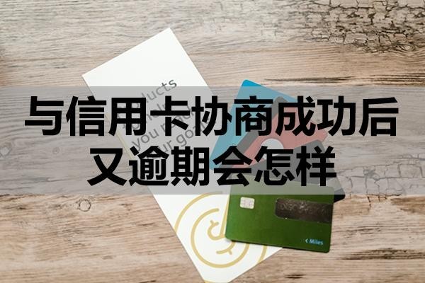 与信用卡协商成功后又逾期会怎样?这四点一定要注意!