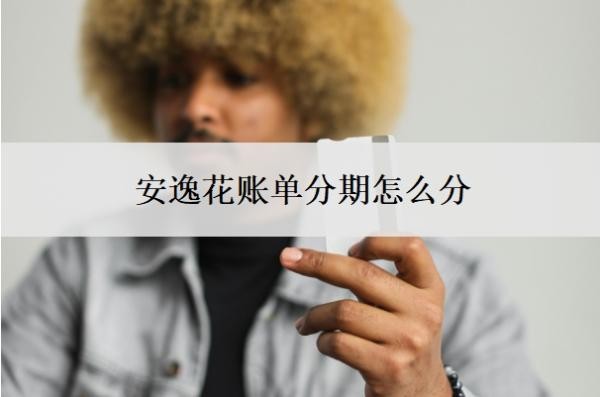 安逸花账单分期怎么分?可以二次分期还款吗?