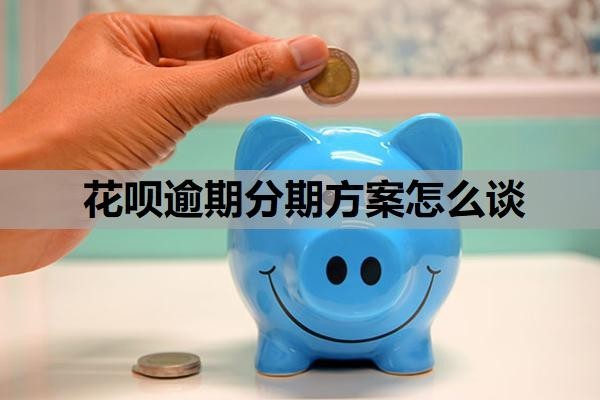 花呗逾期分期方案怎么谈?花呗没有按时还款会怎么样?