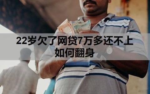 22岁欠了网贷7万多还不上如何翻身？还不起最终结果是什么？