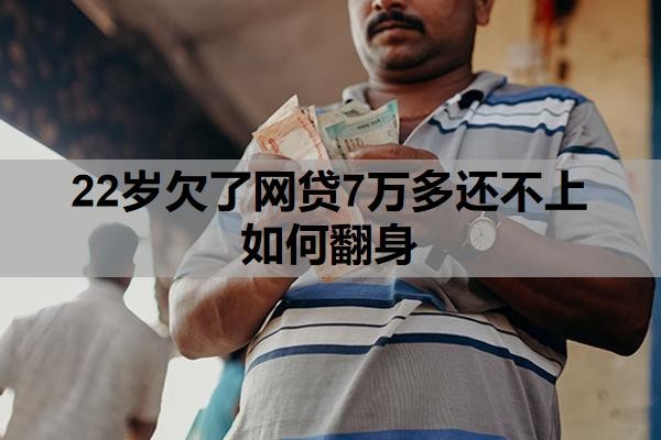 22岁欠了网贷7万多还不上如何翻身?还不起最终结果是什么?