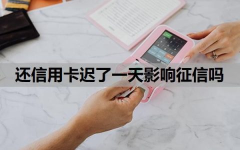 还信用卡迟了一天影响征信吗？逾期4天怎么补救？