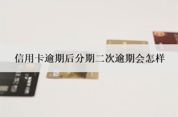 信用卡逾期后分期二次逾期会怎样?二次逾期多久会被取消分期?