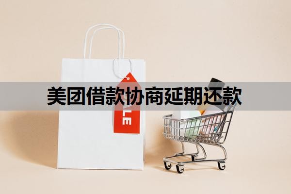 美团借款协商延期还款?延期还款后还能再借吗?