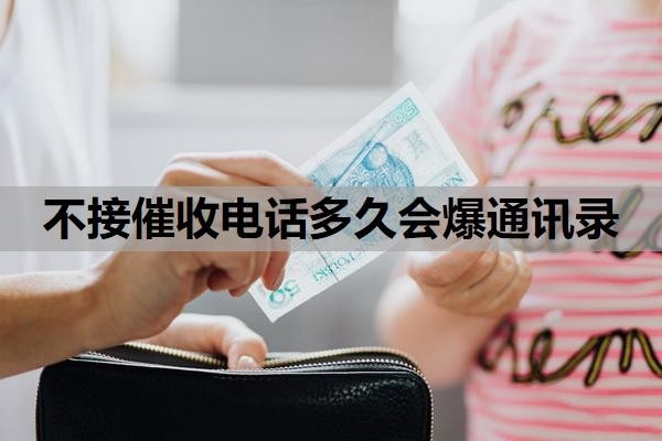 不接催收电话多久会爆通讯录?催收被爆通讯录怎么处理?