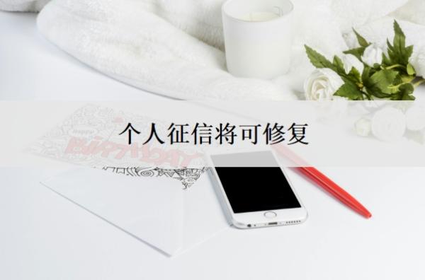 个人征信将可修复,个人征信不好怎么办?