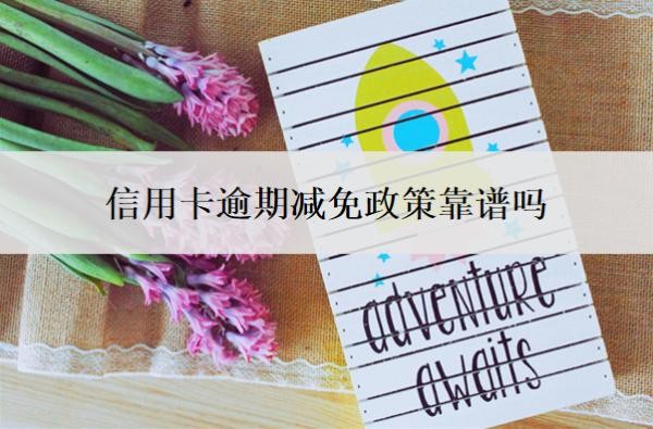 信用卡逾期减免政策靠谱吗?利息可以申请减免吗?