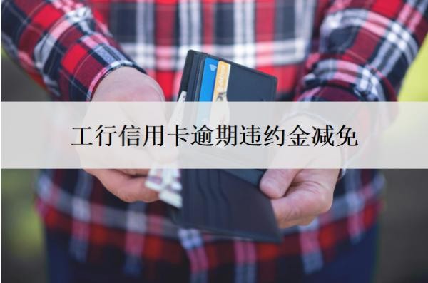 工行信用卡逾期违约金减免怎么做?有多少?