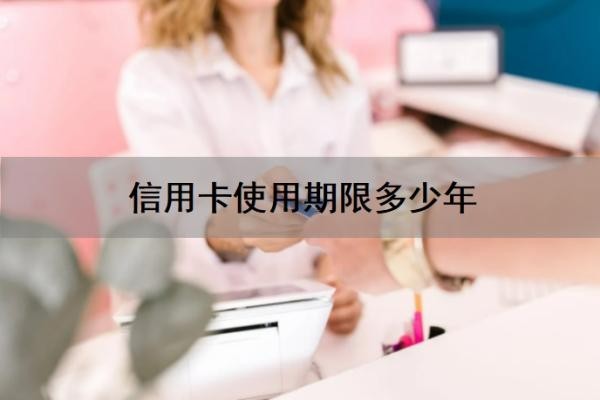 信用卡使用期限多少年?信用卡过期了就停了吗?