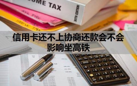 信用卡还不上协商还款会不会影响坐高铁？逾期多久会上征信？