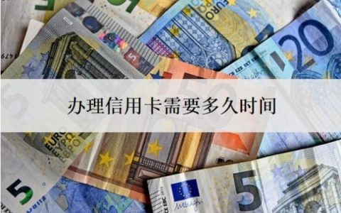 办理信用卡需要多久时间？征信花了还能办的信用卡
