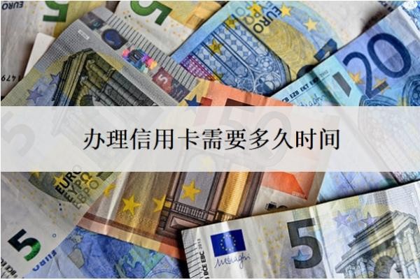 办理信用卡需要多久时间?征信花了还能办的信用卡
