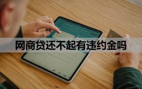 网商贷还不起有违约金吗？还不起了最终怎么办？