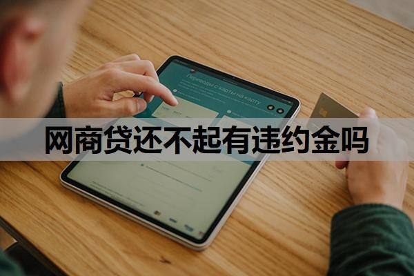 网商贷还不起有违约金吗?还不起了最终怎么办?