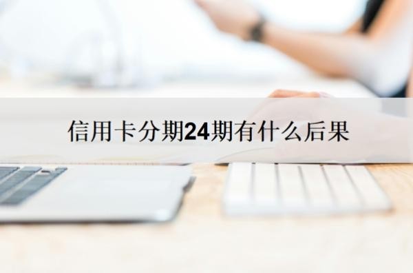 信用卡分期24期有什么后果?还不上有什么后果?
