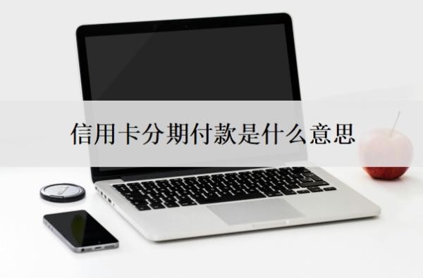 信用卡分期付款是什么意思?怎么分期?