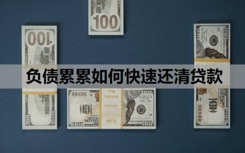 负债累累如何快速还清贷款？负债过大怎么才能贷款？