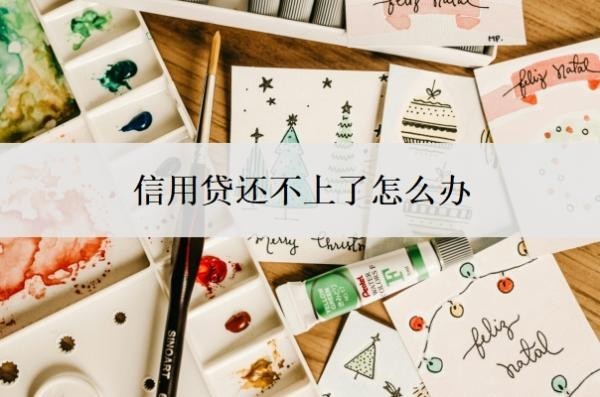 信用贷还不上了怎么办?还不起了会有什么后果?