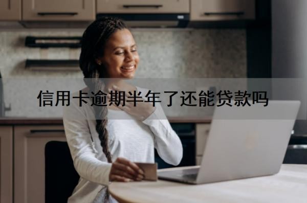 信用卡逾期半年了还能贷款吗?信用卡逾期多久会被起诉?