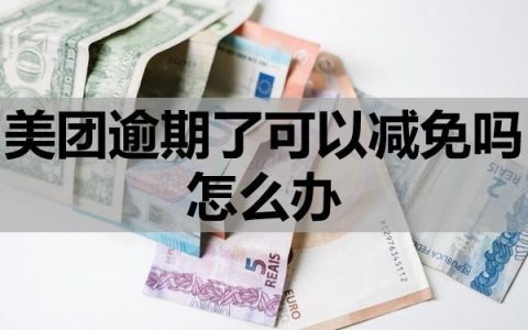 美团逾期了可以减免吗怎么办？