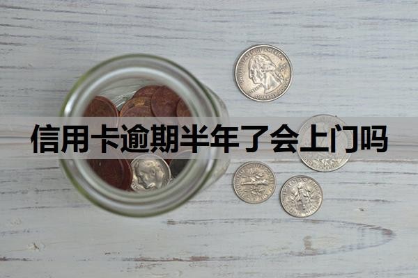 信用卡逾期半年了会上门吗？上门催收的可能性分析