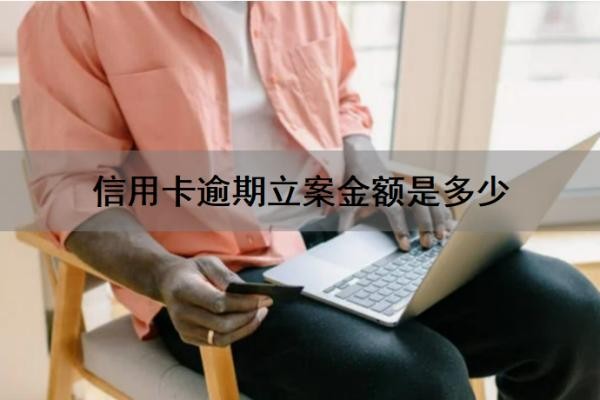 信用卡逾期立案金额是多少?逾期立案后怎么处理?