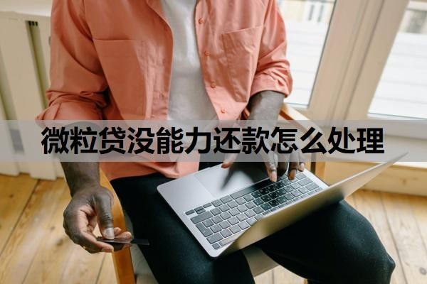 微粒贷没能力还款怎么处理？欠10万3个月会怎样？